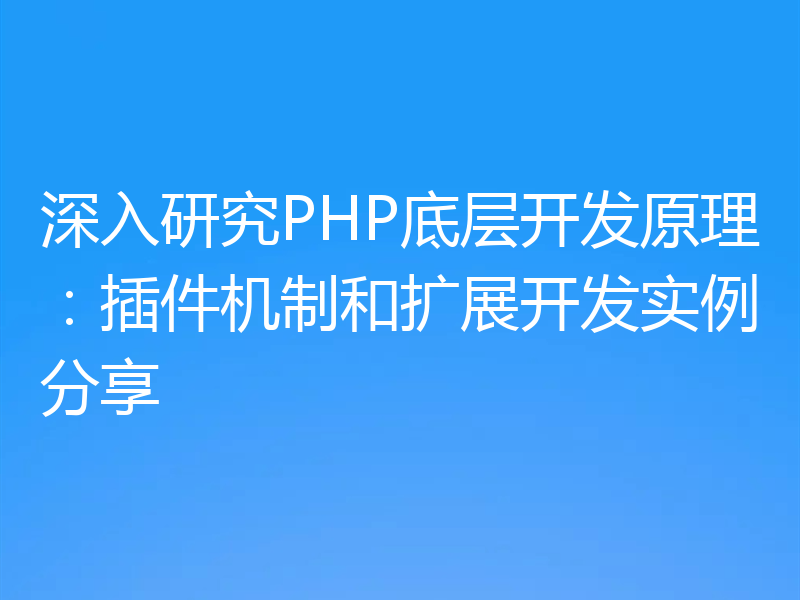 深入研究PHP底层开发原理:插件机制和扩展开发实例分享