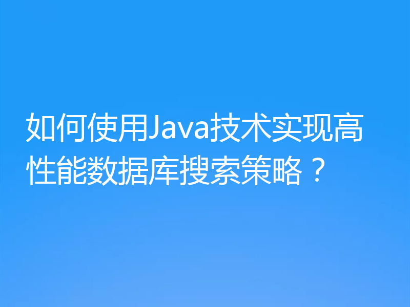 如何使用Java技术实现高性能数据库搜索策略?