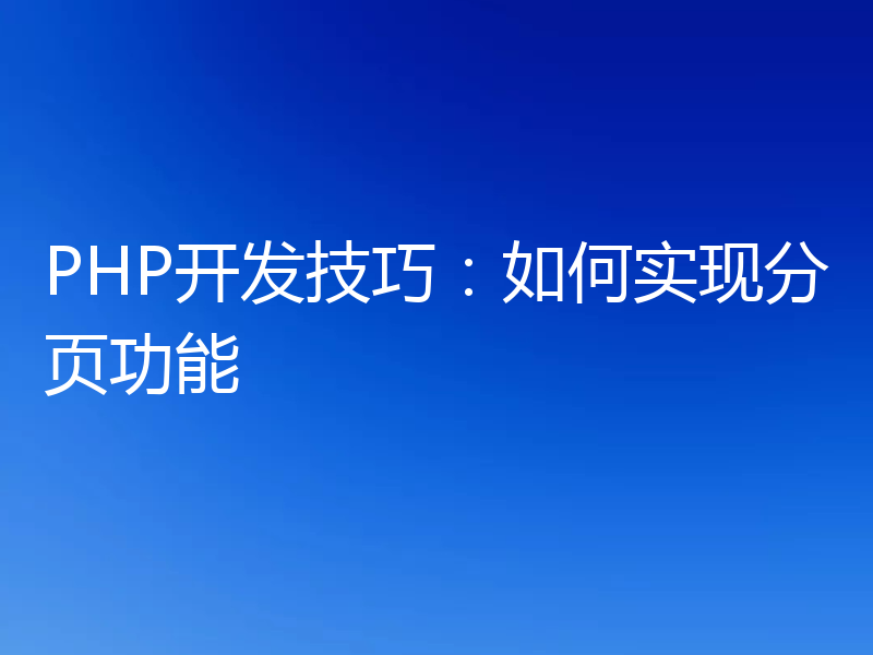 PHP开发技巧:如何实现分页功能
