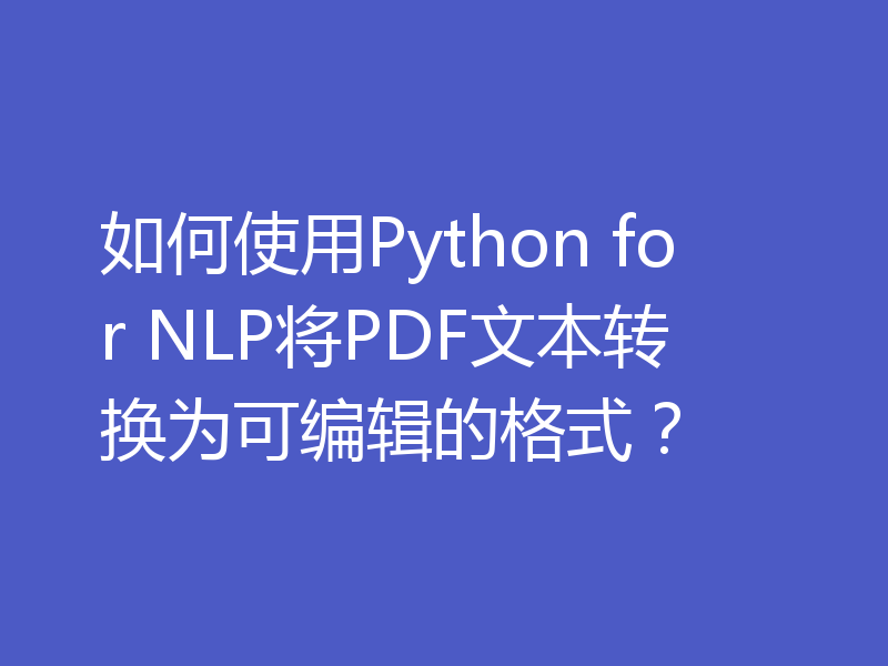 如何使用Python for NLP将PDF文本转换为可编辑的格式?
