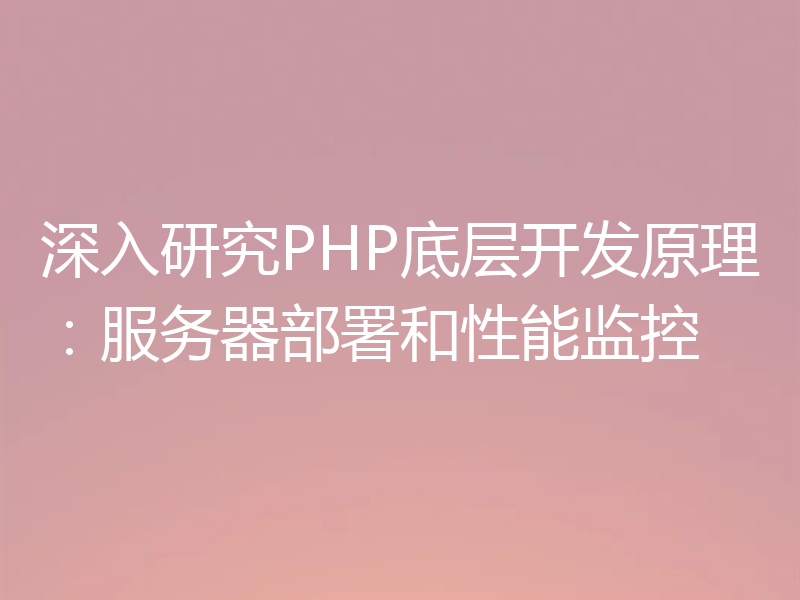 深入研究PHP底层开发原理:服务器部署和性能监控