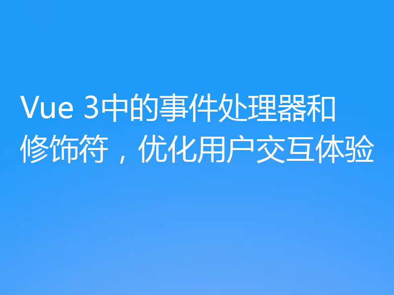 Vue 3中的事件处理器和修饰符,优化用户交互体验
