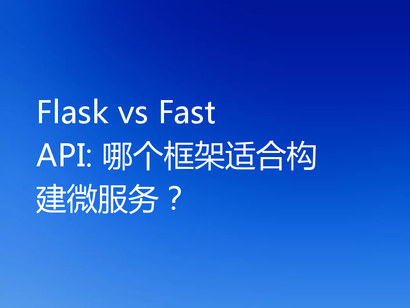Flask vs FastAPI: 哪个框架适合构建微服务?