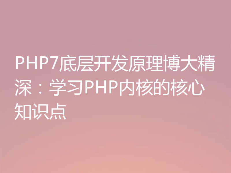 PHP7底层开发原理博大精深:学习PHP内核的核心知识点