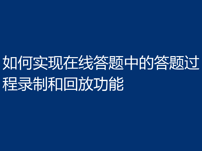 如何实现在线答题中的答题过程录制和回放功能