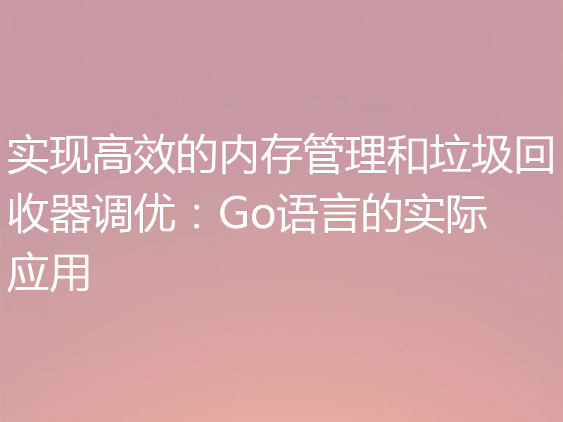 实现高效的内存管理和垃圾回收器调优:Go语言的实际应用