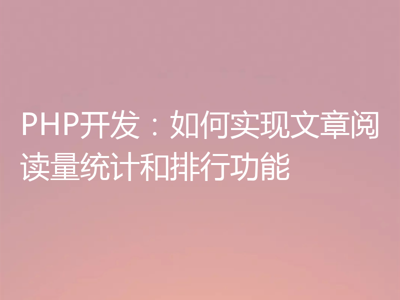 PHP开发:如何实现文章阅读量统计和排行功能