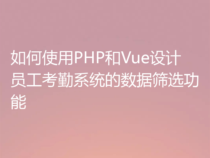 如何使用PHP和Vue设计员工考勤系统的数据筛选功能