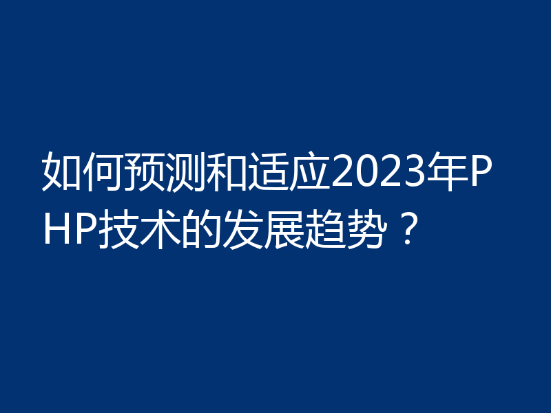 如何预测和适应2023年PHP技术的发展趋势?