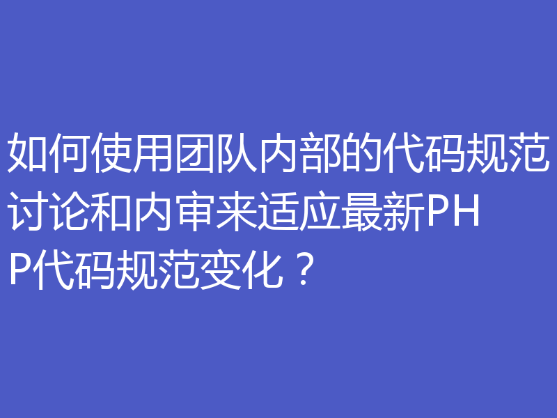 如何使用团队内部的代码规范讨论和内审来适应最新PHP代码规范变化?