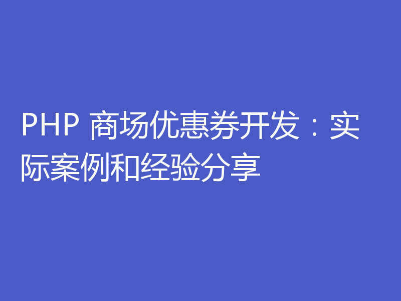 PHP 商场优惠券开发:实际案例和经验分享