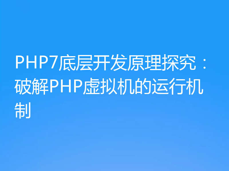 PHP7底层开发原理探究:破解PHP虚拟机的运行机制