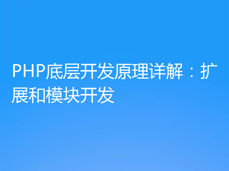 PHP底层开发原理详解:扩展和模块开发