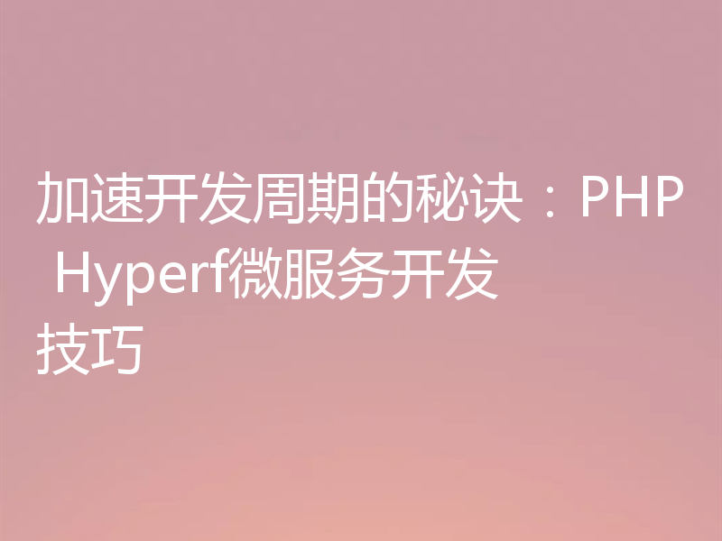加速开发周期的秘诀:PHP Hyperf微服务开发技巧