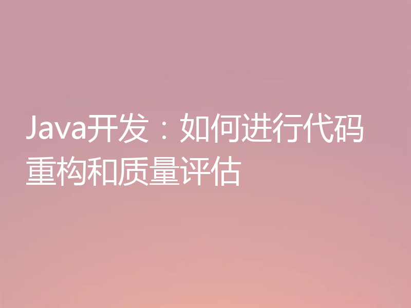 Java开发:如何进行代码重构和质量评估