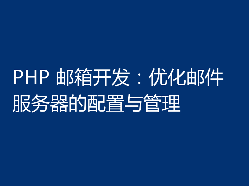 PHP 邮箱开发:优化邮件服务器的配置与管理