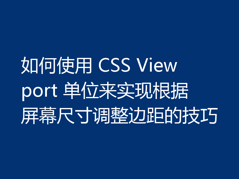 如何使用 CSS Viewport 单位来实现根据屏幕尺寸调整边距的技巧
