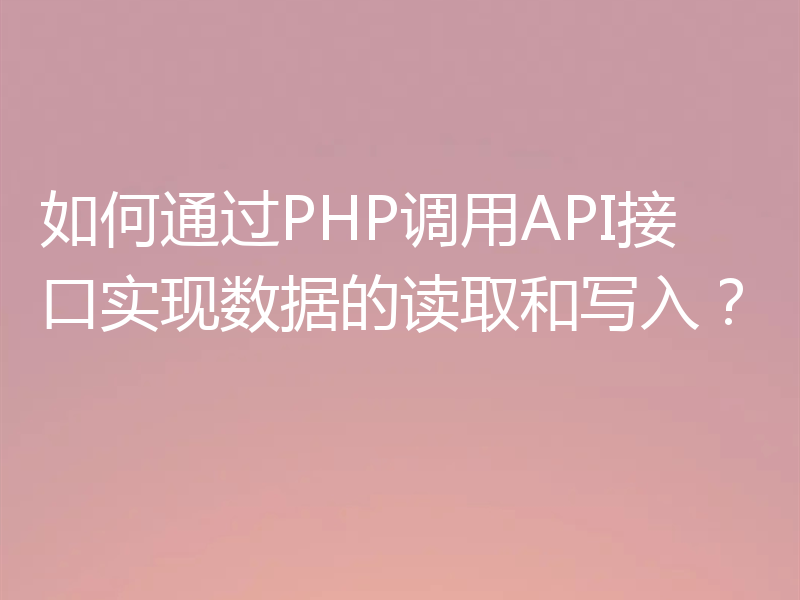 如何通过PHP调用API接口实现数据的读取和写入?
