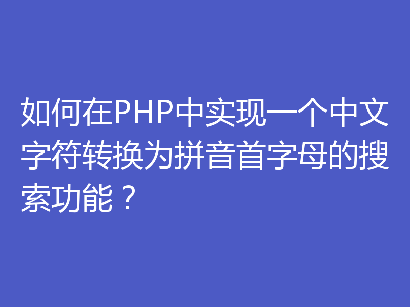 如何在PHP中实现一个中文字符转换为拼音首字母的搜索功能?