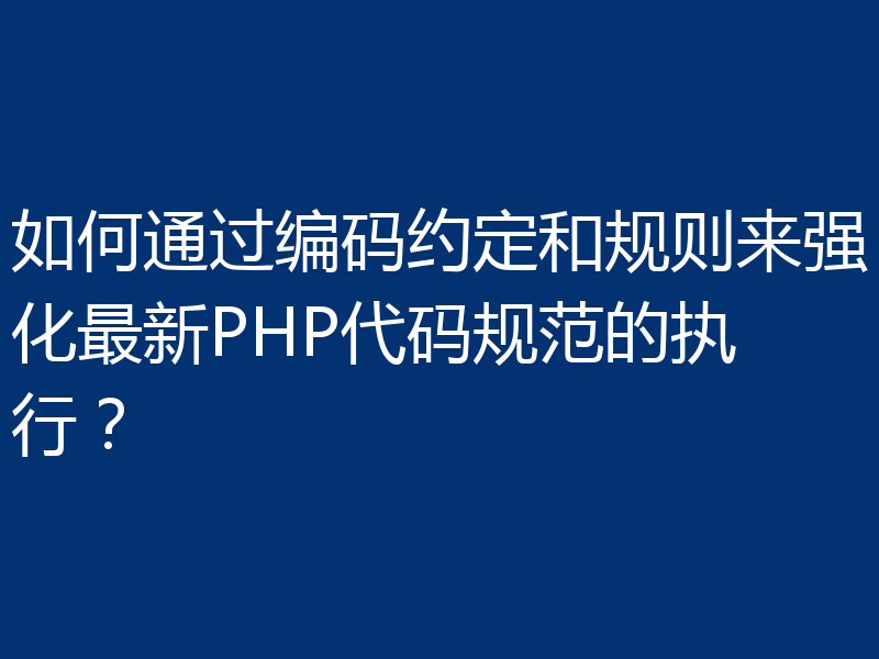如何通过编码约定和规则来强化最新PHP代码规范的执行?