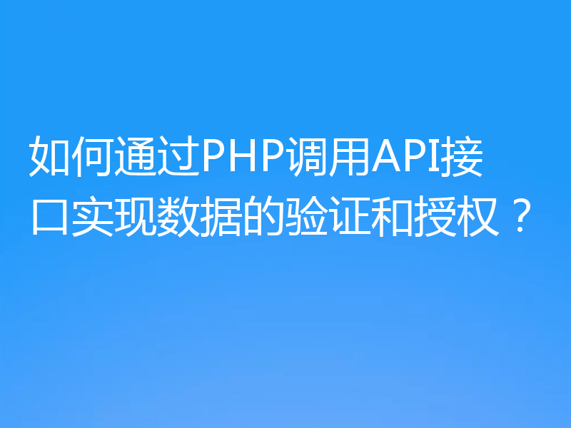如何通过PHP调用API接口实现数据的验证和授权?