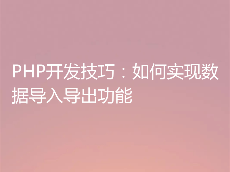 PHP开发技巧:如何实现数据导入导出功能