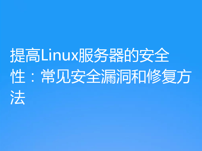 提高Linux服务器的安全性:常见安全漏洞和修复方法