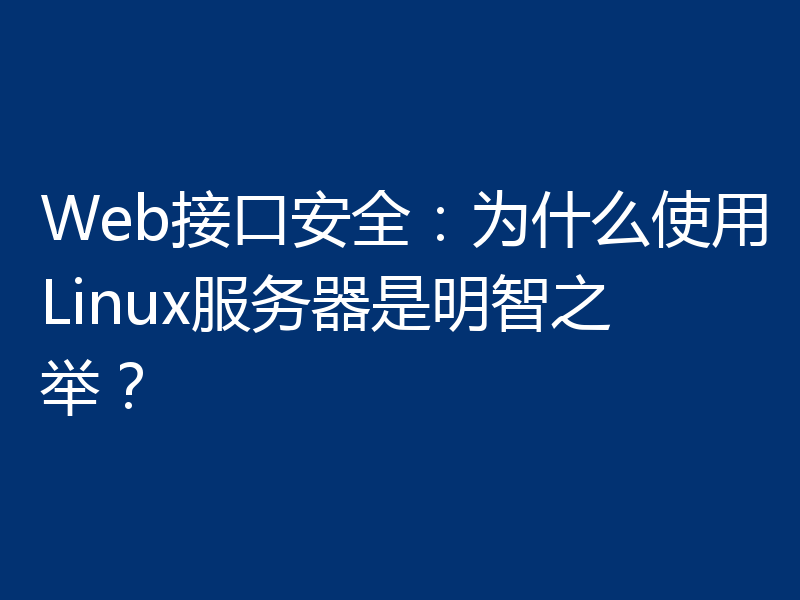 Web接口安全:为什么使用Linux服务器是明智之举?
