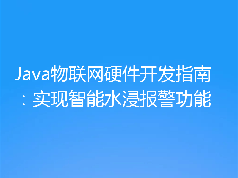 Java物联网硬件开发指南:实现智能水浸报警功能