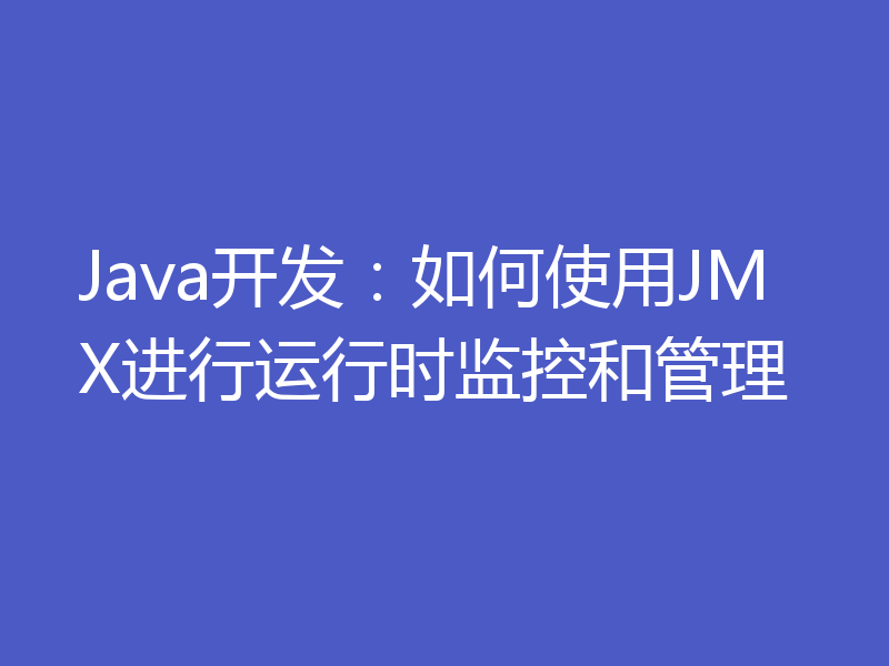 Java开发:如何使用JMX进行运行时监控和管理