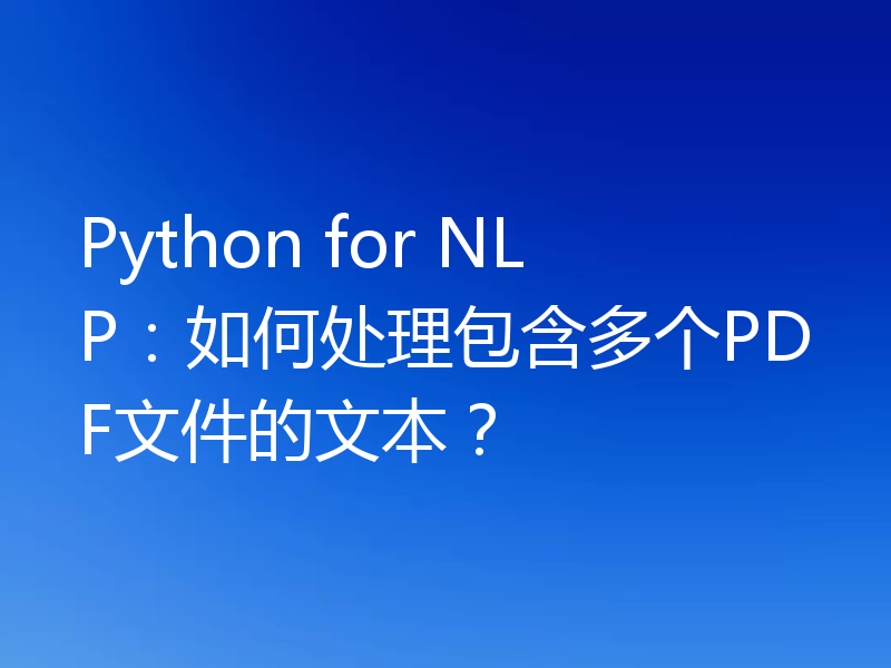 Python for NLP:如何处理包含多个PDF文件的文本?