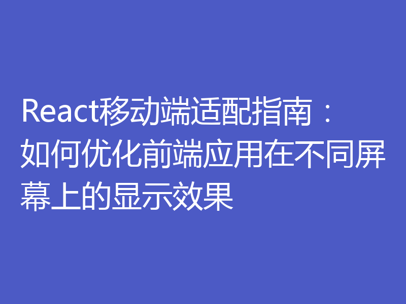 React移动端适配指南:如何优化前端应用在不同屏幕上的显示效果