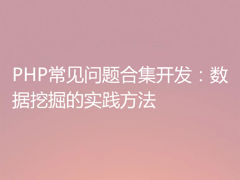 PHP常见问题合集开发:数据挖掘的实践方法