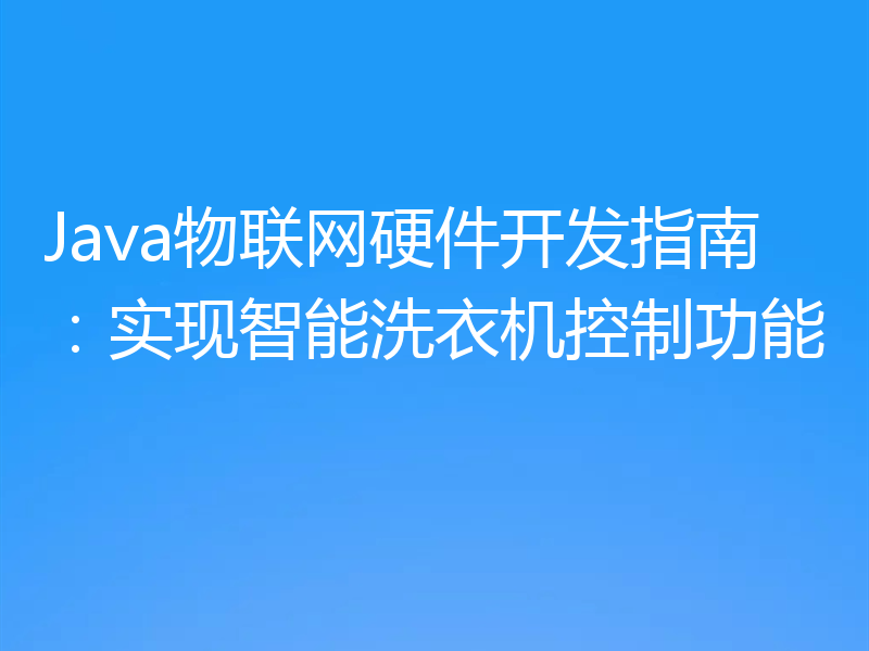 Java物联网硬件开发指南:实现智能洗衣机控制功能