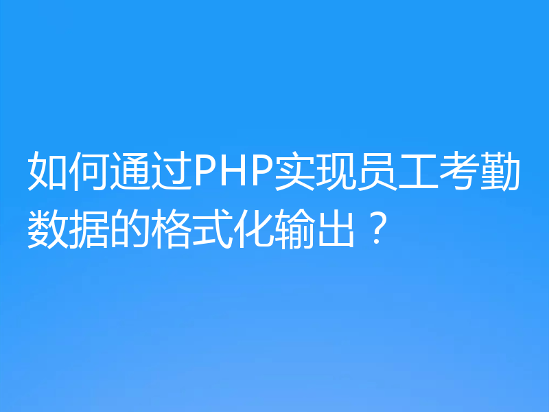如何通过PHP实现员工考勤数据的格式化输出?