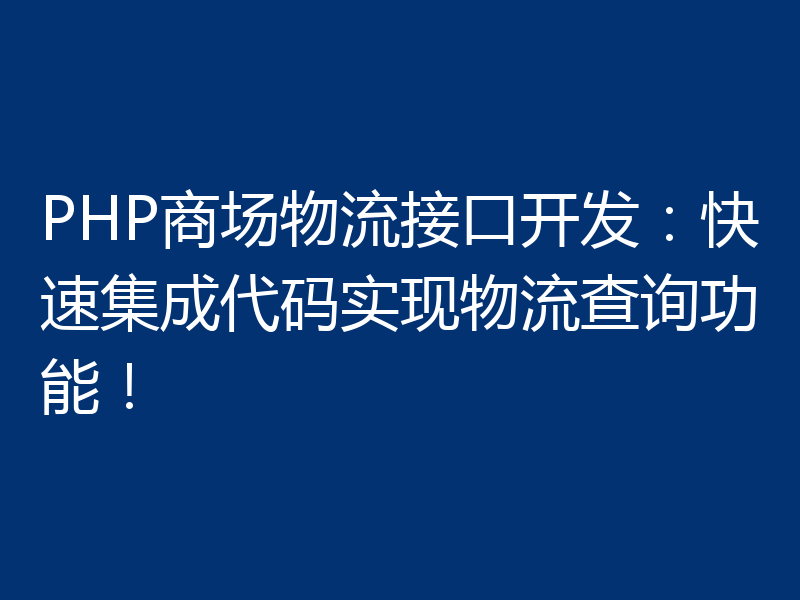 PHP商场物流接口开发:快速集成代码实现物流查询功能!