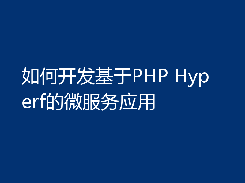 如何开发基于PHP Hyperf的微服务应用