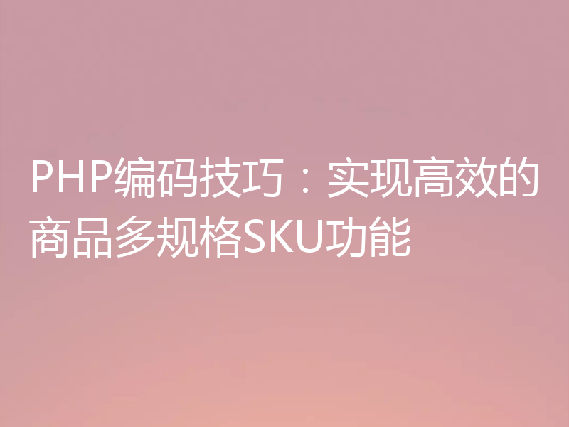 PHP编码技巧:实现高效的商品多规格SKU功能