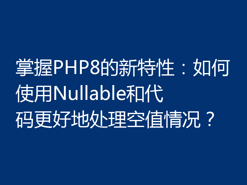 掌握PHP8的新特性:如何使用Nullable和代码更好地处理空值情况?