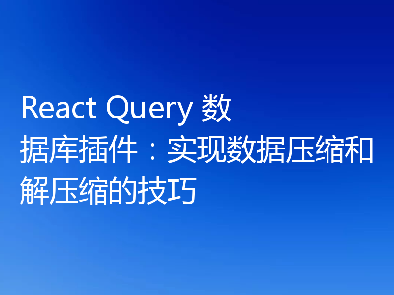 React Query 数据库插件:实现数据压缩和解压缩的技巧