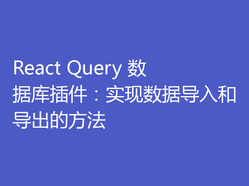 React Query 数据库插件:实现数据导入和导出的方法