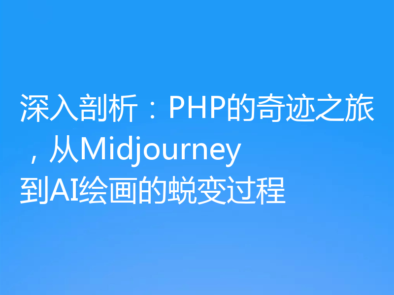 深入剖析:PHP的奇迹之旅,从Midjourney到AI绘画的蜕变过程