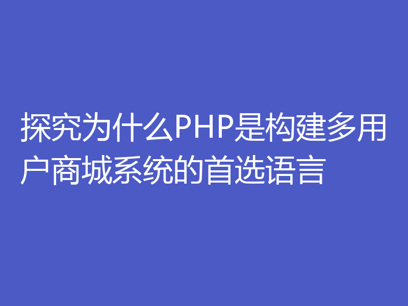 探究为什么PHP是构建多用户商城系统的首选语言