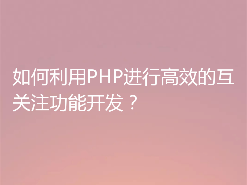 如何利用PHP进行高效的互关注功能开发?