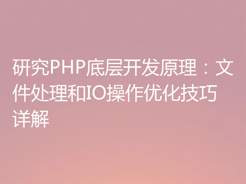 研究PHP底层开发原理:文件处理和IO操作优化技巧详解