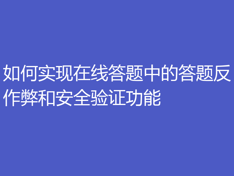 如何实现在线答题中的答题反作弊和安全验证功能