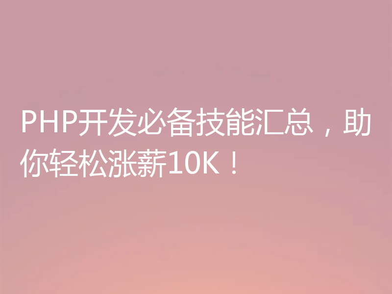 PHP开发必备技能汇总,助你轻松涨薪10K!
