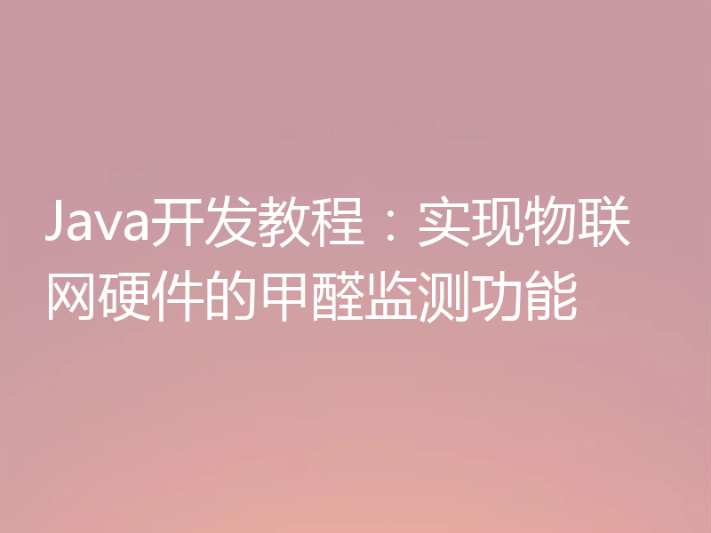 Java开发教程:实现物联网硬件的甲醛监测功能