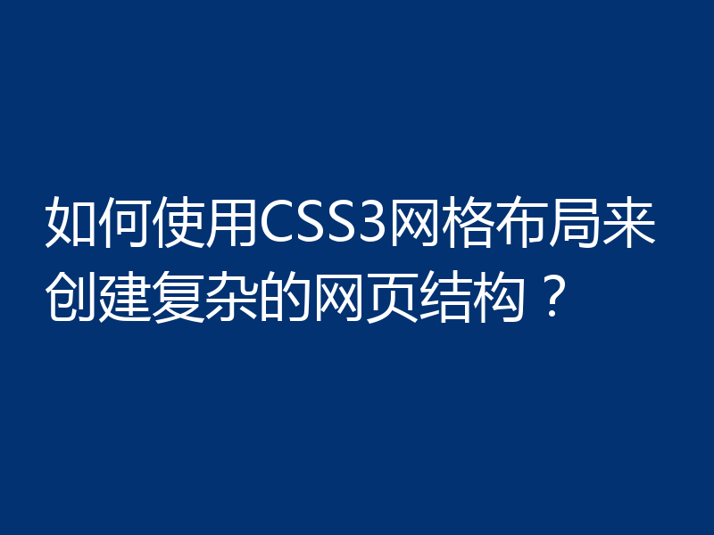 如何使用CSS3网格布局来创建复杂的网页结构?