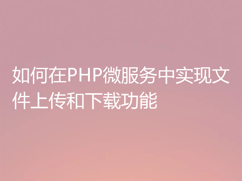 如何在PHP微服务中实现文件上传和下载功能